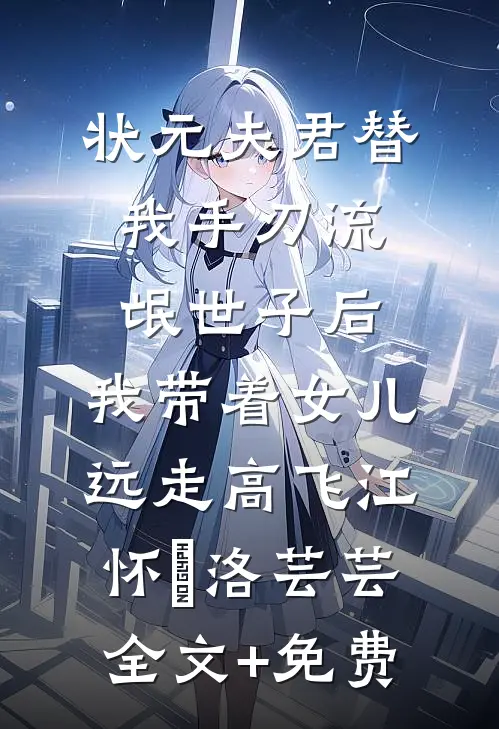 状元夫君替我手刃流氓世子后，我带着女儿远走高飞江怀璟洛芸芸全文+免费