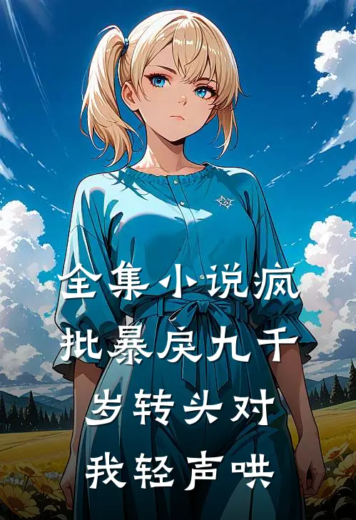 全集小说疯批暴戾九千岁转头对我轻声哄