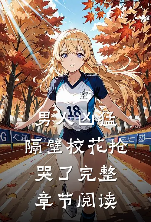 男人凶猛，隔壁校花抢哭了完整章节阅读