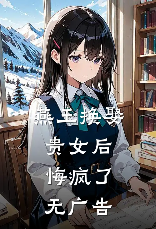 燕王换娶贵女后，悔疯了无广告