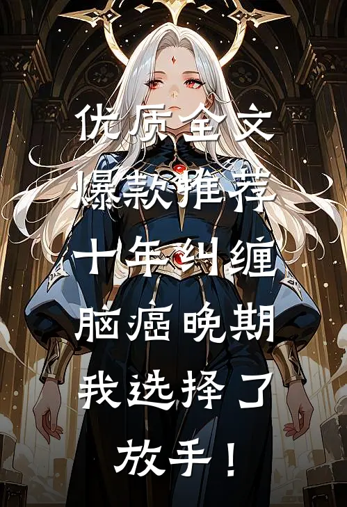 优质全文爆款推荐十年纠缠：脑癌晚期，我选择了放手！