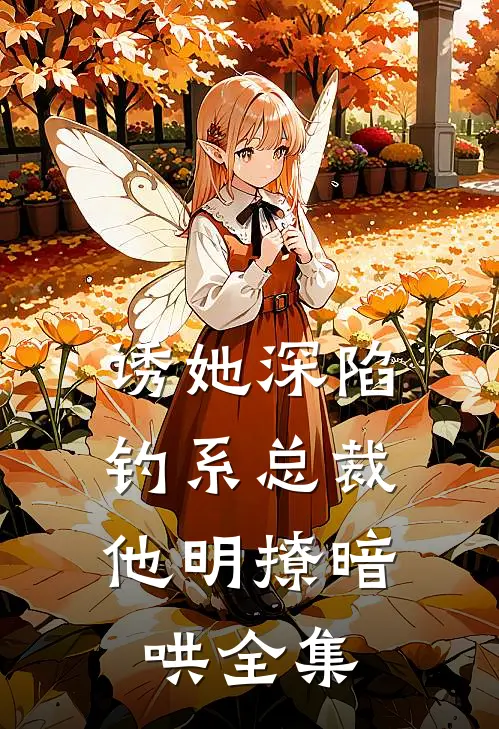 诱她深陷，钓系总裁他明撩暗哄全集