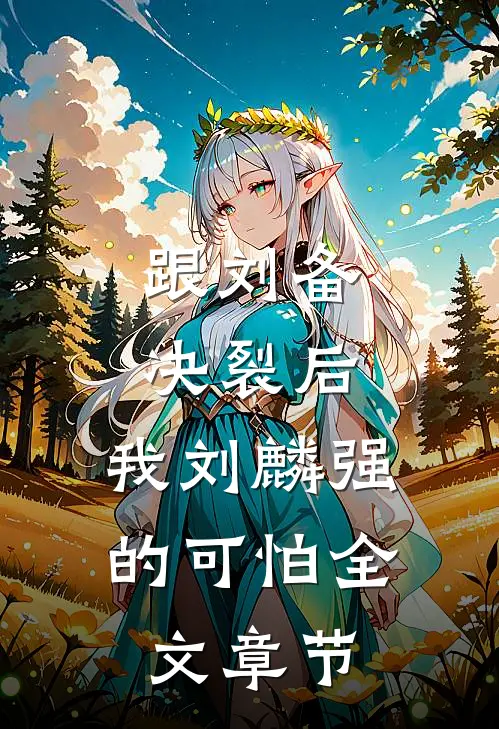 跟刘备决裂后，我刘麟强的可怕全文章节