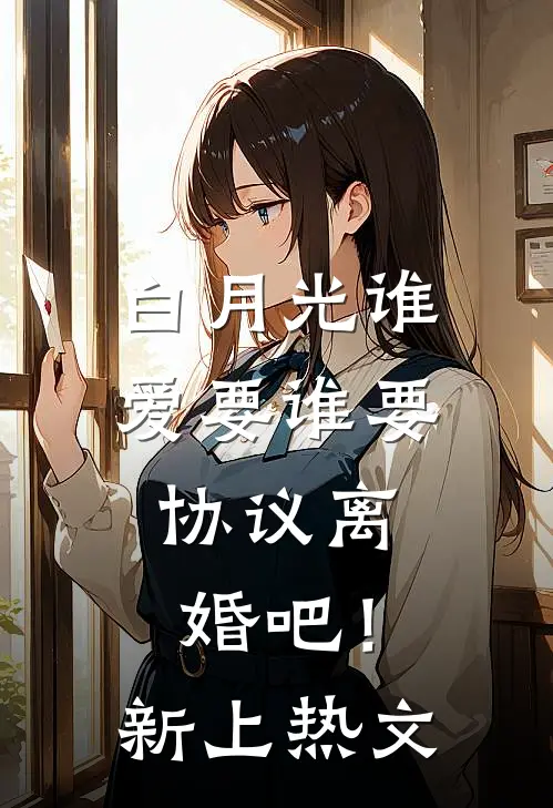 白月光谁爱要谁要，协议离婚吧！新上热文