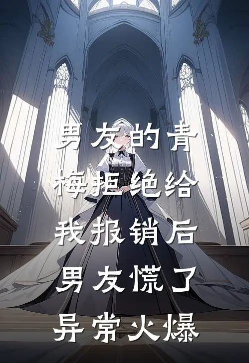 男友的青梅拒绝给我报销后，男友慌了异常火爆