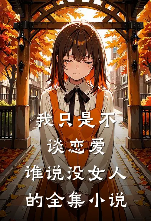 我只是不谈恋爱，谁说没女人的全集小说