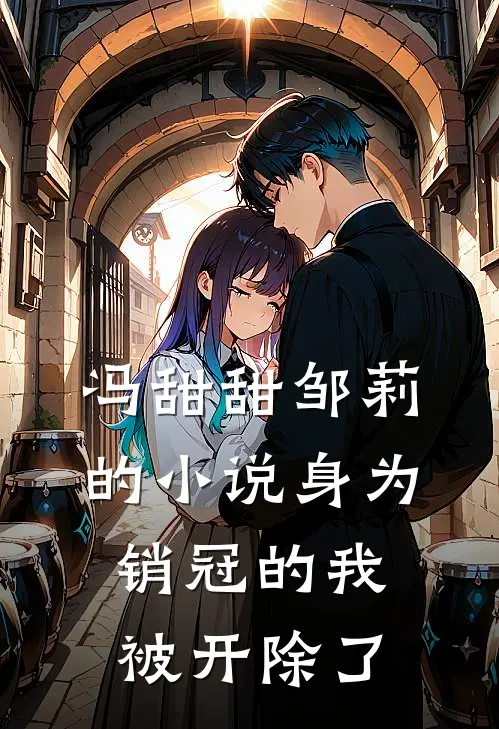 冯甜甜邹莉的小说身为销冠的我，被开除了
