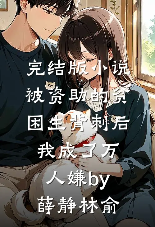 完结版小说被资助的贫困生背刺后，我成了万人嫌by薛静林俞