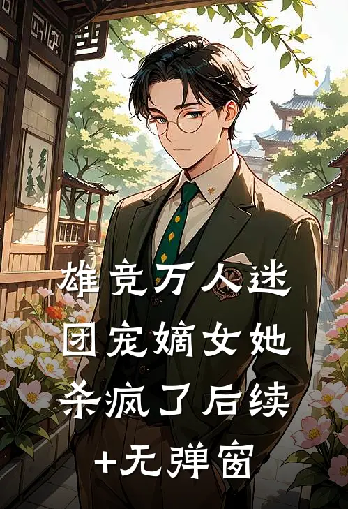雄竞万人迷，团宠嫡女她杀疯了后续+无弹窗