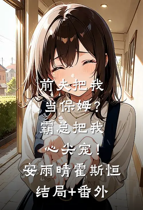 前夫把我当保姆？霸总把我心尖宠！安雨晴霍斯恒结局+番外