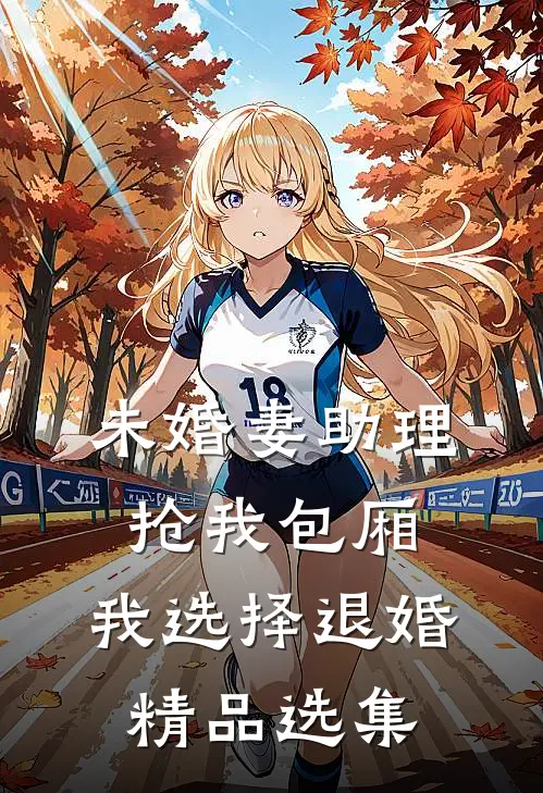 未婚妻助理抢我包厢，我选择退婚精品选集