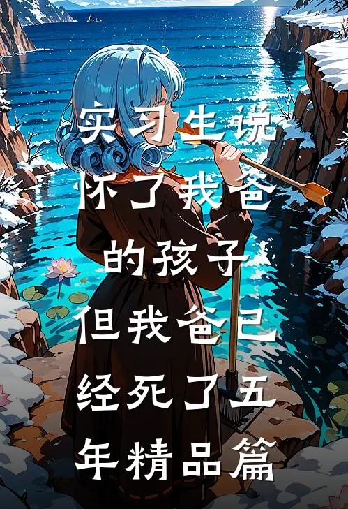 实习生说怀了我爸的孩子，但我爸已经死了五年精品篇