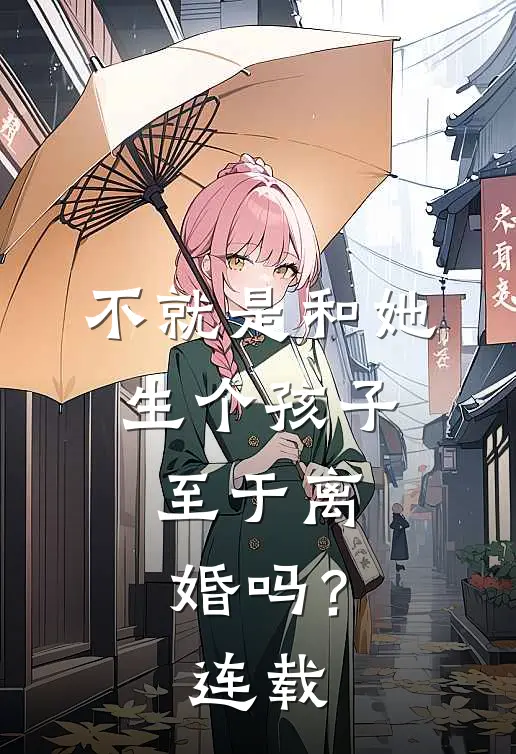 不就是和她生个孩子，至于离婚吗？连载