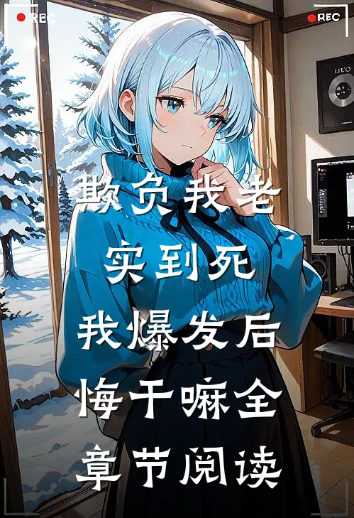 欺负我老实到死，我爆发后悔干嘛全章节阅读