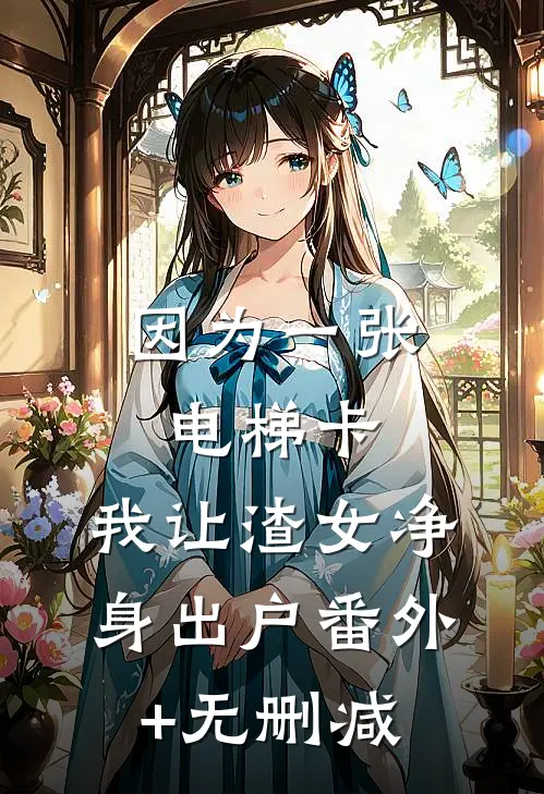 因为一张电梯卡，我让渣女净身出户番外+无删减