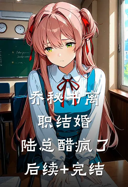 乔秘书离职结婚，陆总醋疯了后续+完结