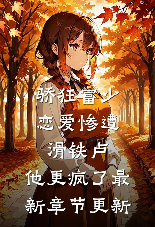 骄狂富少恋爱惨遭滑铁卢，他更疯了最新章节更新