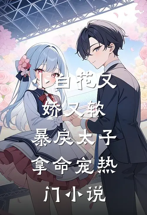 小白花又娇又软，暴戾太子拿命宠热门小说