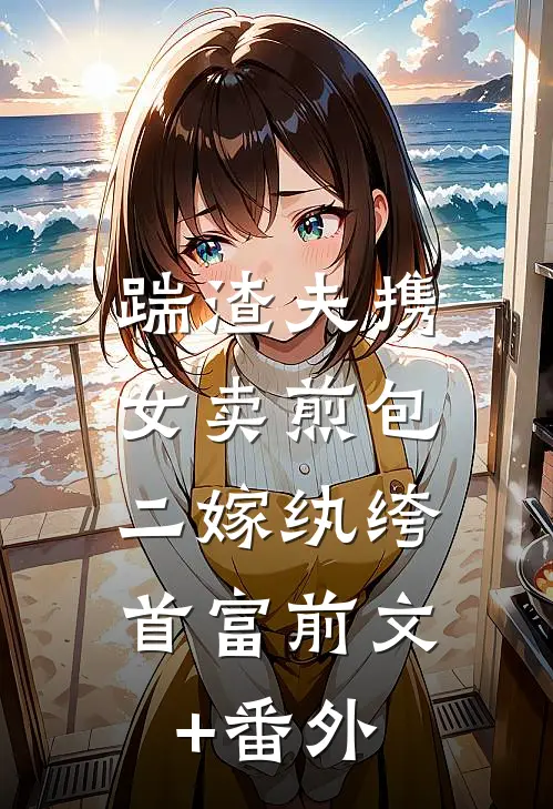 踹渣夫携女卖煎包，二嫁纨绔首富前文+番外