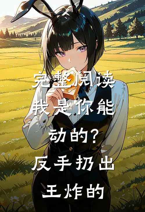 完整阅读我是你能动的?反手扔出王炸的