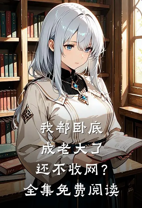 我都卧底成老大了，还不收网？全集免费阅读