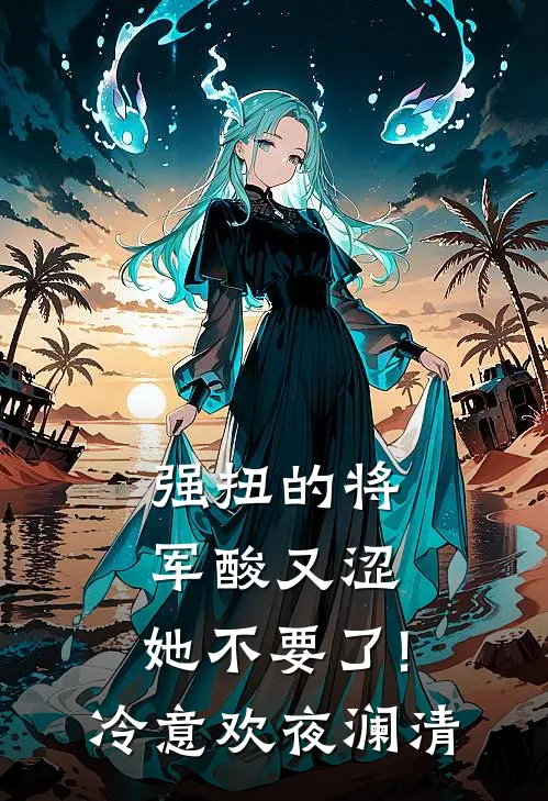 强扭的将军酸又涩，她不要了!冷意欢夜澜清