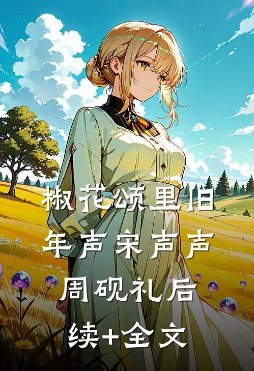 椒花颂里旧年声宋声声周砚礼后续+全文