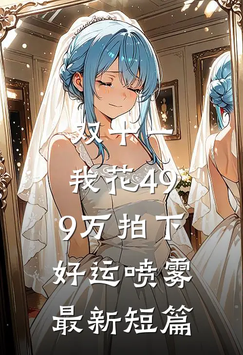 双十一，我花499万拍下好运喷雾最新短篇