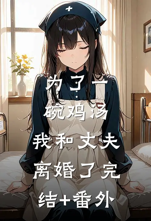为了一碗鸡汤，我和丈夫离婚了完结+番外