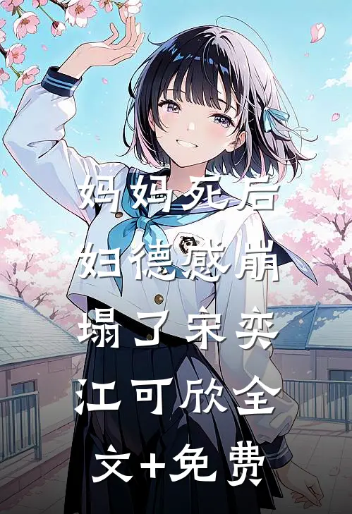 妈妈死后，妇德感崩塌了宋奕江可欣全文+免费