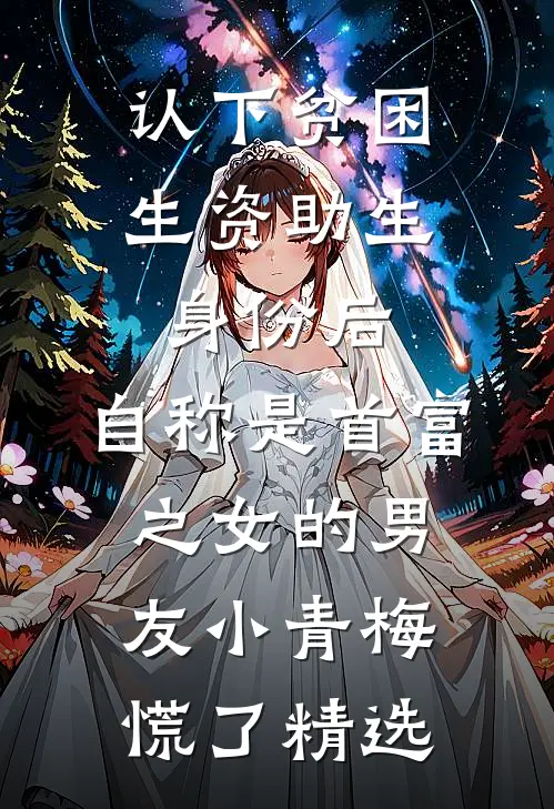 认下贫困生资助生身份后，自称是首富之女的男友小青梅慌了精选