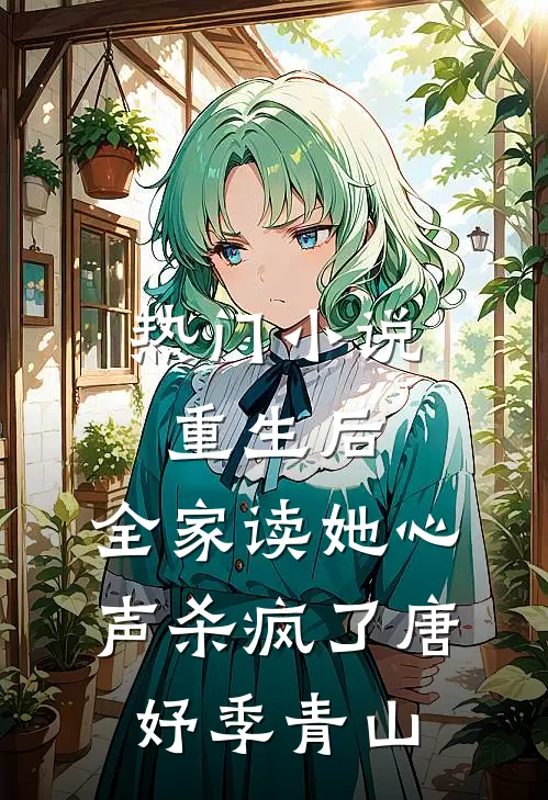 热门小说重生后，全家读她心声杀疯了唐妤季青山