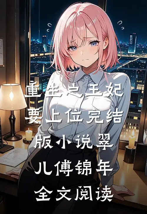 重生之王妃要上位完结版小说_翠儿傅锦年全文阅读