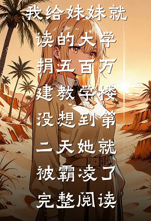 我给妹妹就读的大学捐五百万建教学楼，没想到第二天她就被霸凌了完整阅读