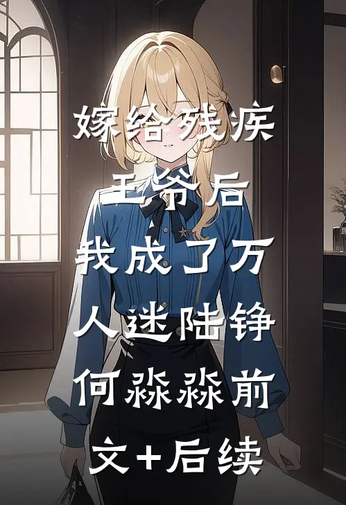 嫁给残疾王爷后，我成了万人迷陆铮何淼淼前文+后续