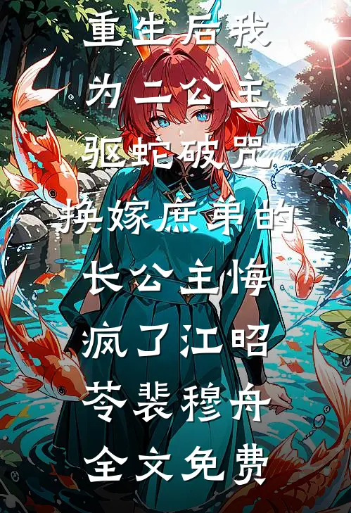 重生后我为二公主驱蛇破咒，换嫁庶弟的长公主悔疯了江昭苓裴穆舟全文免费