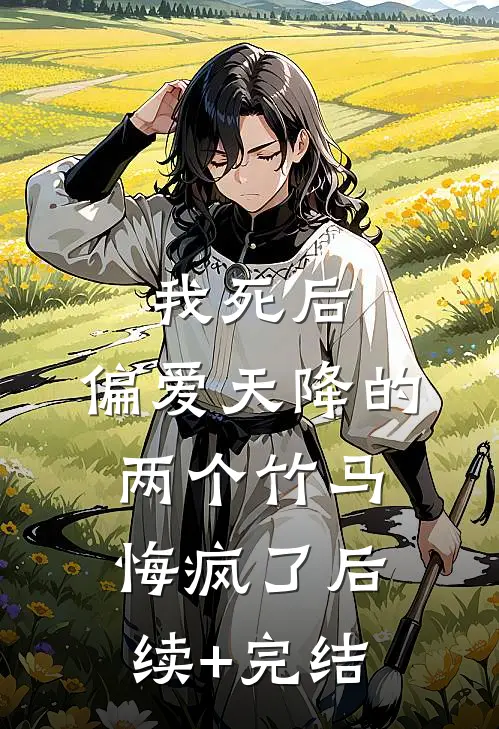 我死后，偏爱天降的两个竹马悔疯了后续+完结