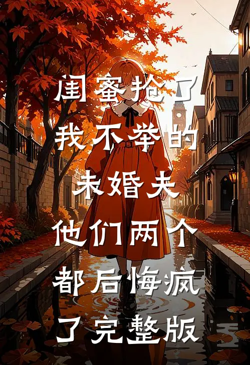 闺蜜抢了我不举的未婚夫，他们两个都后悔疯了完整版