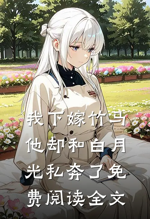 我下嫁竹马，他却和白月光私奔了免费阅读全文