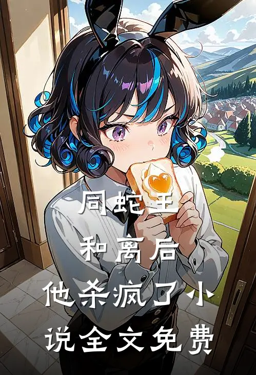 同蛇王和离后，他杀疯了小说全文免费