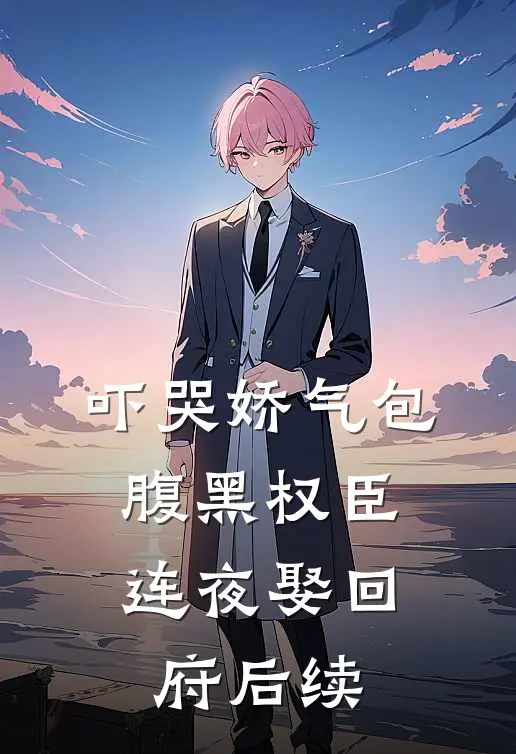 吓哭娇气包，腹黑权臣连夜娶回府后续