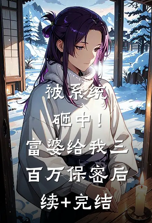 被系统砸中！富婆给我三百万保密后续+完结