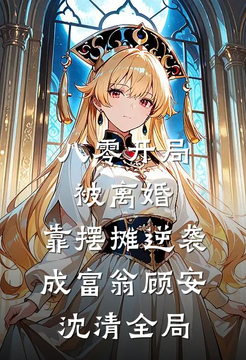 八零开局被离婚，靠摆摊逆袭成富翁顾安沈清全局