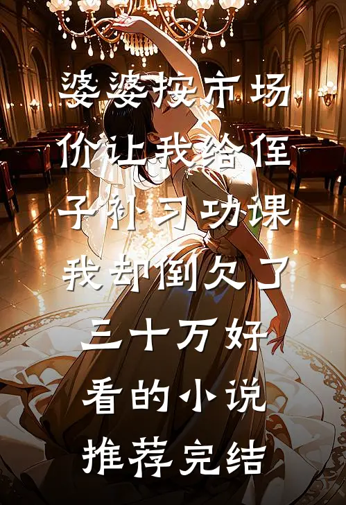婆婆按市场价让我给侄子补习功课，我却倒欠了三十万好看的小说推荐完结