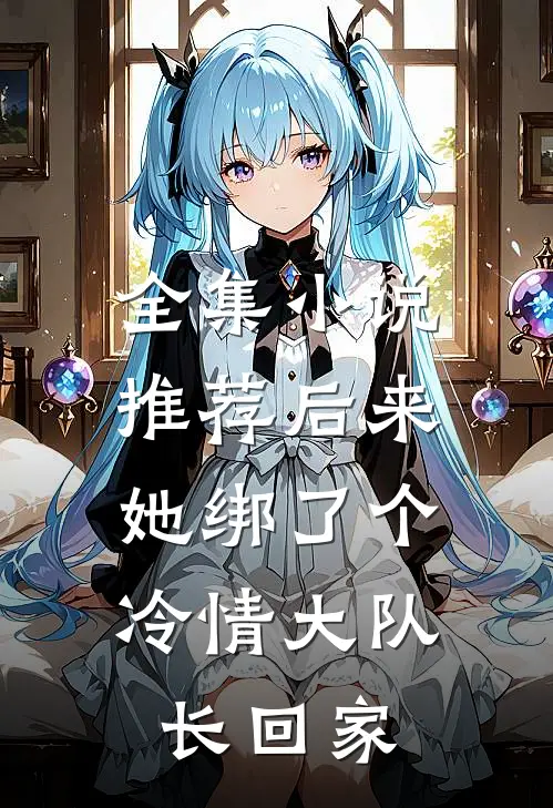 全集小说推荐后来，她绑了个冷情大队长回家