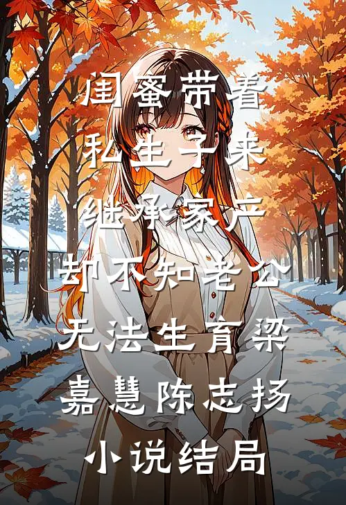闺蜜带着私生子来继承家产，却不知老公无法生育梁嘉慧陈志扬小说结局