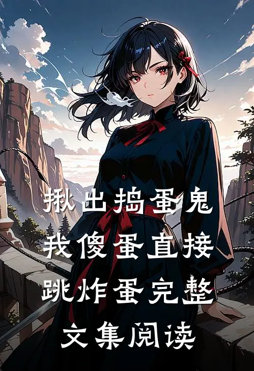 揪出捣蛋鬼：我傻蛋直接跳炸蛋完整文集阅读