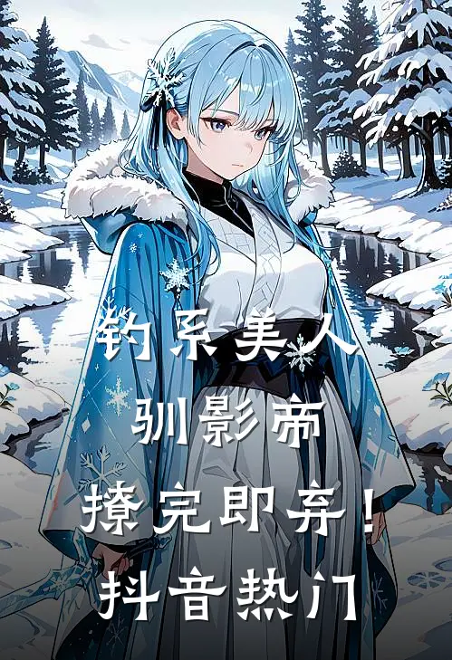 钓系美人驯影帝：撩完即弃！抖音热门