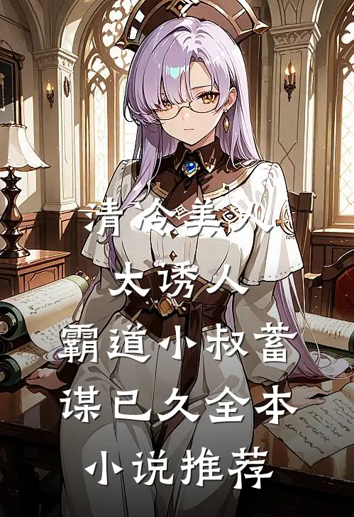 清冷美人太诱人，霸道小叔蓄谋已久全本小说推荐