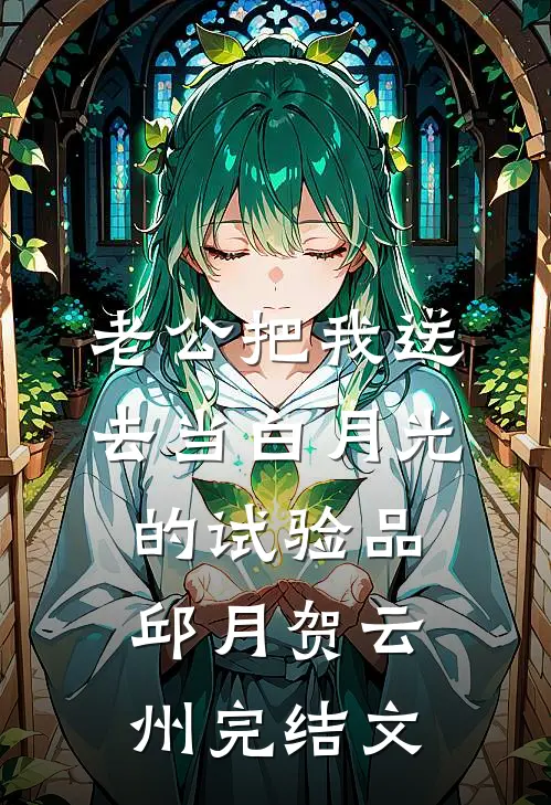 老公把我送去当白月光的试验品邱月贺云州完结文